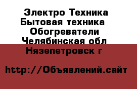 Электро-Техника Бытовая техника - Обогреватели. Челябинская обл.,Нязепетровск г.